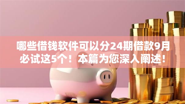 哪些借钱软件可以分24期借款9月必试这5个!本篇为您深入阐述! 哪些借钱软件可以分24期借款9月必试这5个!本篇为您深入阐述!