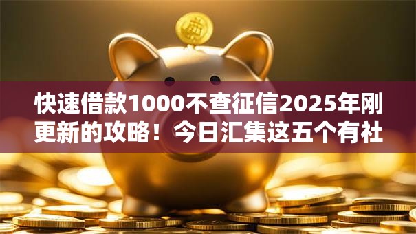 快速借款1000不查征信2025年刚更新的攻略!今日汇集这五个有社保容易下的贷款 快速借款1000不查征信2025年刚更新的攻略!今日汇集这五个有社保容易下的贷款