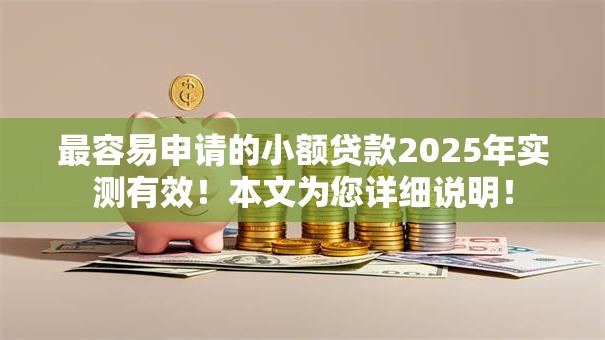 最容易申请的小额贷款2025年实测有效!本文为您详细说明! 最容易申请的小额贷款2025年实测有效!本文为您详细说明!