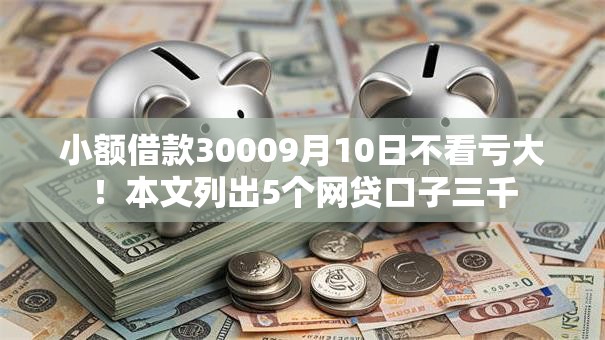 小额借款30009月10日不看亏大!本文列出5个网贷口子三千 小额借款30009月10日不看亏大!本文列出5个网贷口子三千
