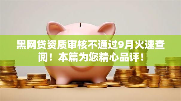 黑网贷资质审核不通过9月火速查阅！本篇为您精心品评！