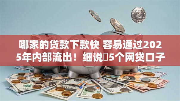 哪家的贷款下款快 容易通过2025年内部流出!细说5个网贷口子借钱快容易通过 哪家的贷款下款快 容易通过2025年内部流出!细说5个网贷口子借钱快容易通过