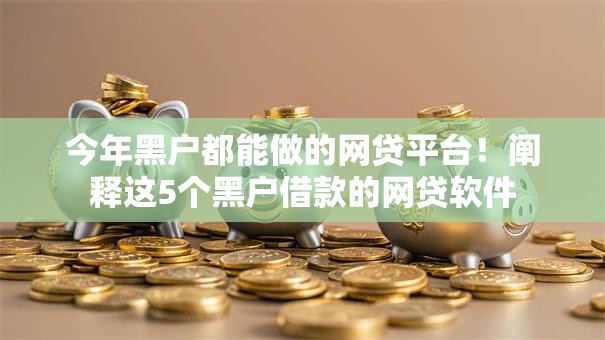 今年黑户都能做的网贷平台!阐释这5个黑户借款的网贷软件 今年黑户都能做的网贷平台!阐释这5个黑户借款的网贷软件