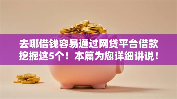 去哪借钱容易通过网贷平台借款挖掘这5个!本篇为您详细讲说! 去哪借钱容易通过网贷平台借款挖掘这5个!本篇为您详细讲说!