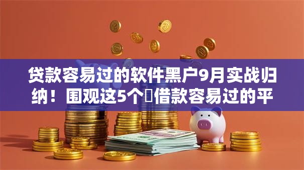 贷款容易过的软件黑户9月实战归纳！围观这5个​借款容易过的平台黑户