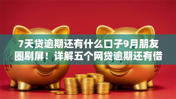 7天贷逾期还有什么口子9月朋友圈刷屏!详解五个网贷逾期还有借钱软件 7天贷逾期还有什么口子9月朋友圈刷屏!详解五个网贷逾期还有借钱软件