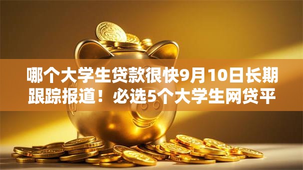 哪个大学生贷款很快9月10日长期跟踪报道！必选5个大学生网贷平台借款很快
