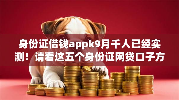 身份证借钱appk9月千人已经实测！请看这五个身份证网贷口子方便借钱