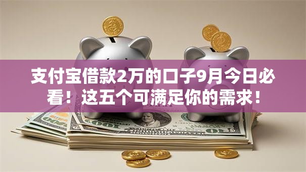 支付宝借款2万的口子9月今日必看！这五个可满足你的需求！