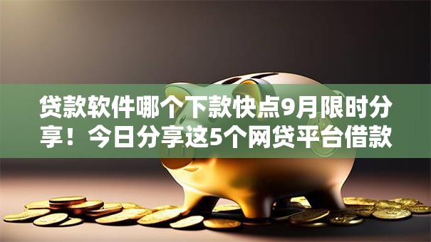 贷款软件哪个下款快点9月限时分享！今日分享这5个网贷平台借款下款快点