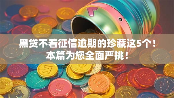 黑贷不看征信逾期的珍藏这5个！本篇为您全面严挑！