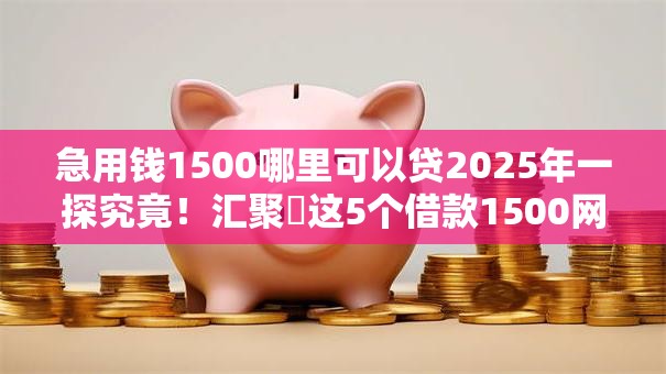 急用钱1500哪里可以贷2025年一探究竟！汇聚​这5个借款1500网贷软件可以贷