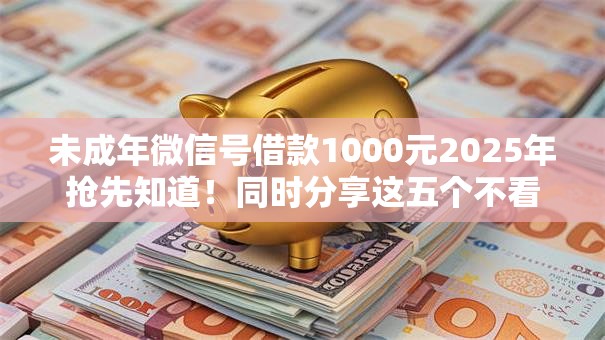 未成年微信号借款1000元2025年抢先知道！同时分享这五个不看负债不看征信的小额贷款