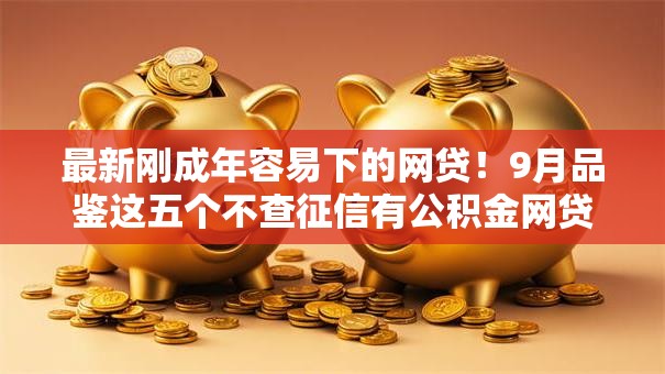 最新刚成年容易下的网贷!9月品鉴这五个不查征信有公积金网贷 最新刚成年容易下的网贷!9月品鉴这五个不查征信有公积金网贷