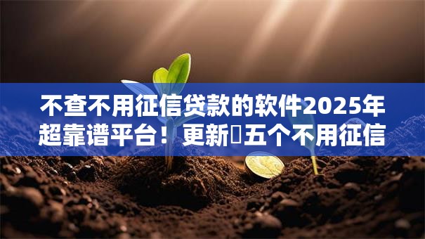 不查不用征信贷款的软件2025年超靠谱平台!更新五个不用征信的网贷口子 不查不用征信贷款的软件2025年超靠谱平台!更新五个不用征信的网贷口子