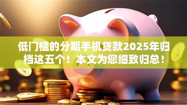 低门槛的分期手机贷款2025年归档这五个！本文为您细致归总！