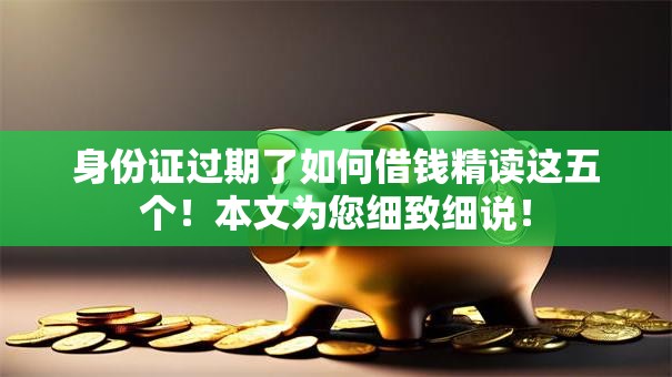 身份证过期了如何借钱精读这五个！本文为您细致细说！