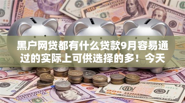 黑户网贷都有什么贷款9月容易通过的实际上可供选择的多!今天为您介绍这5个网贷软件! 黑户网贷都有什么贷款9月容易通过的实际上可供选择的多!今天为您介绍这5个网贷软件!