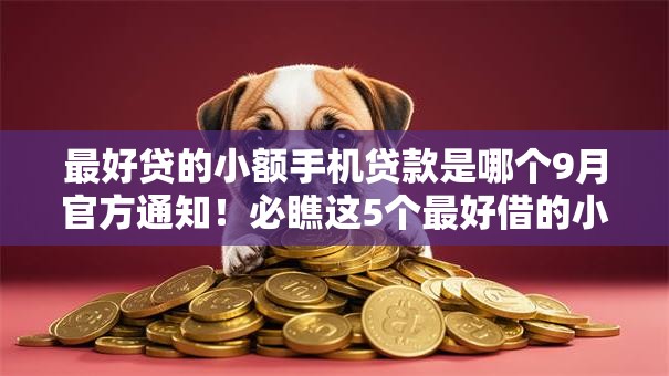 最好贷的小额手机贷款是哪个9月官方通知!必瞧这5个最好借的小额手机网贷平台 最好贷的小额手机贷款是哪个9月官方通知!必瞧这5个最好借的小额手机网贷平台