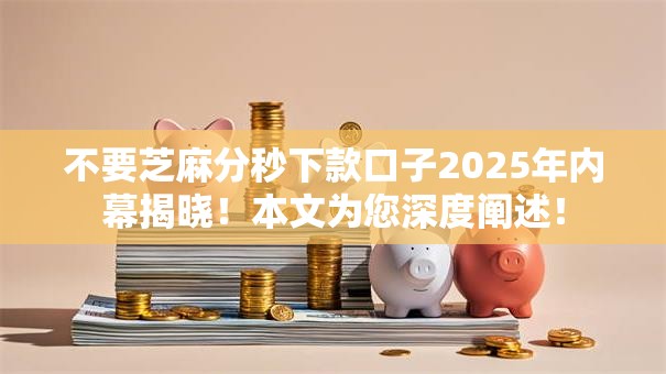 不要芝麻分秒下款口子2025年内幕揭晓！本文为您深度阐述！