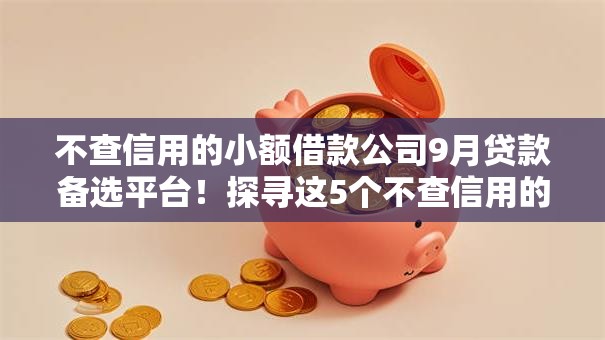 不查信用的小额借款公司9月贷款备选平台!探寻这5个不查信用的网贷软件借钱口子 不查信用的小额借款公司9月贷款备选平台!探寻这5个不查信用的网贷软件借钱口子