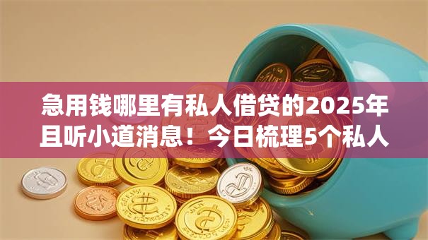 急用钱哪里有私人借贷的2025年且听小道消息!今日梳理5个私人借钱网贷app急需用钱 急用钱哪里有私人借贷的2025年且听小道消息!今日梳理5个私人借钱网贷app急需用钱