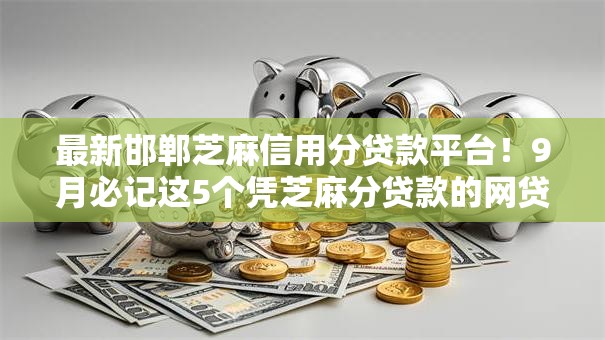 最新邯郸芝麻信用分贷款平台！9月必记这5个凭芝麻分贷款的网贷