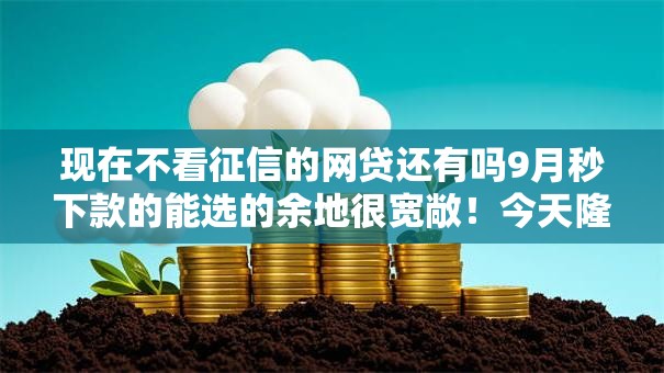 现在不看征信的网贷还有吗9月秒下款的能选的余地很宽敞!今天隆重聚焦这5个借款口子! 现在不看征信的网贷还有吗9月秒下款的能选的余地很宽敞!今天隆重聚焦这5个借款口子!