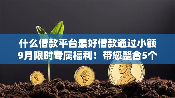 什么借款平台最好借款通过小额9月限时专属福利!带您整合5个白户审批贷款芝麻分低 什么借款平台最好借款通过小额9月限时专属福利!带您整合5个白户审批贷款芝麻分低