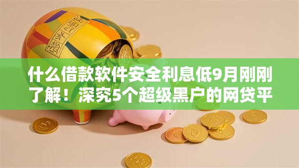 什么借款软件安全利息低9月刚刚了解！深究5个超级黑户的网贷平台