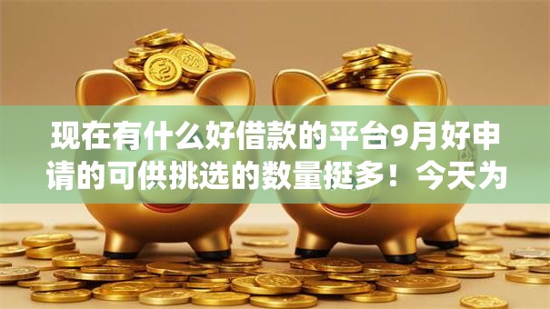 现在有什么好借款的平台9月好申请的可供挑选的数量挺多!今天为您详细汇集这五个黑户借钱app! 现在有什么好借款的平台9月好申请的可供挑选的数量挺多!今天为您详细汇集这五个黑户借钱app!