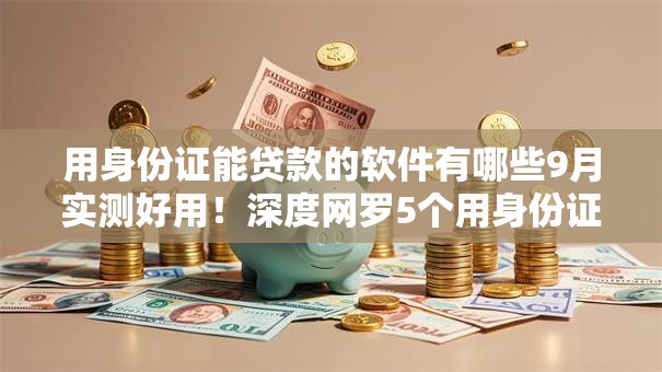 用身份证能贷款的软件有哪些9月实测好用!深度网罗5个用身份证借钱平台有很多 用身份证能贷款的软件有哪些9月实测好用!深度网罗5个用身份证借钱平台有很多