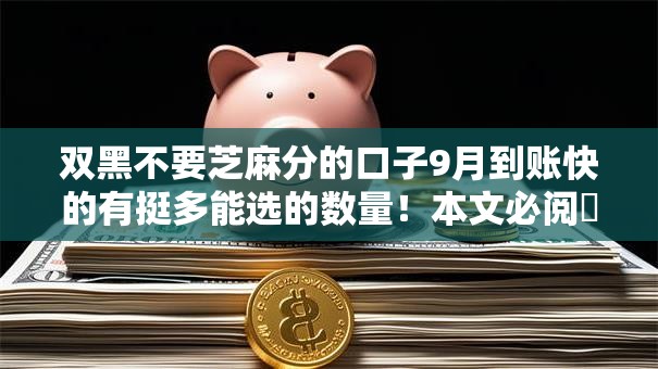 双黑不要芝麻分的口子9月到账快的有挺多能选的数量!本文必阅这5个借款口子! 双黑不要芝麻分的口子9月到账快的有挺多能选的数量!本文必阅这5个借款口子!