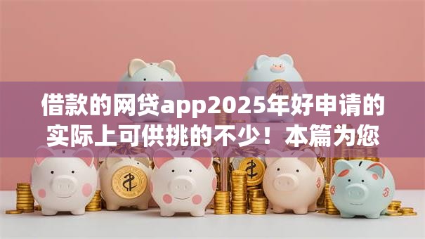 借款的网贷app2025年好申请的实际上可供挑的不少!本篇为您详细挑选这5个黑户借款平台! 借款的网贷app2025年好申请的实际上可供挑的不少!本篇为您详细挑选这5个黑户借款平台!