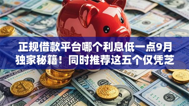 正规借款平台哪个利息低一点9月独家秘籍!同时推荐这五个仅凭芝麻分贷款19岁 正规借款平台哪个利息低一点9月独家秘籍!同时推荐这五个仅凭芝麻分贷款19岁