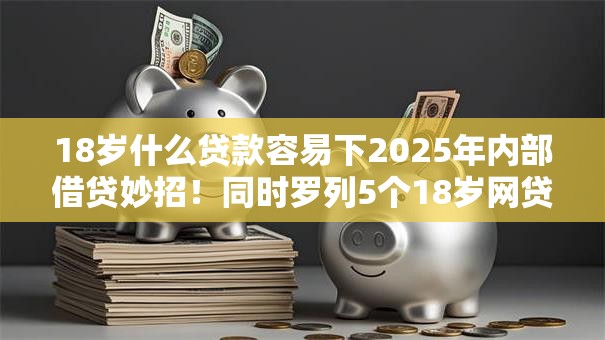 18岁什么贷款容易下2025年内部借贷妙招！同时罗列5个18岁网贷平台容易下借钱