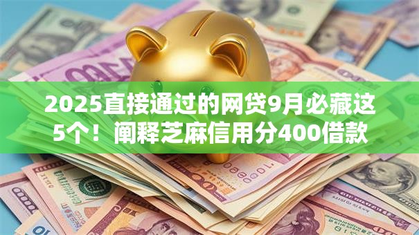 2025直接通过的网贷9月必藏这5个！阐释芝麻信用分400借款