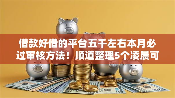 借款好借的平台五千左右本月必过审核方法!顺道整理5个凌晨可以贷款的平台 借款好借的平台五千左右本月必过审核方法!顺道整理5个凌晨可以贷款的平台