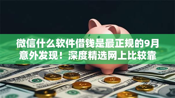微信什么软件借钱是最正规的9月意外发现！深度精选网上比较靠谱的贷款
