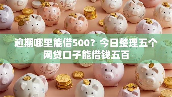 逾期哪里能借500？今日整理五个网贷口子能借钱五百