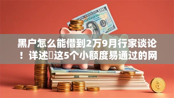 黑户怎么能借到2万9月行家谈论!详述这5个小额度易通过的网贷平台 黑户怎么能借到2万9月行家谈论!详述这5个小额度易通过的网贷平台