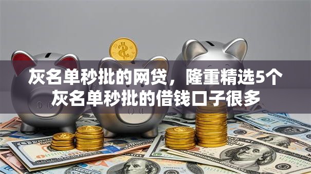 灰名单秒批的网贷,隆重精选5个灰名单秒批的借钱口子很多 灰名单秒批的网贷,隆重精选5个灰名单秒批的借钱口子很多
