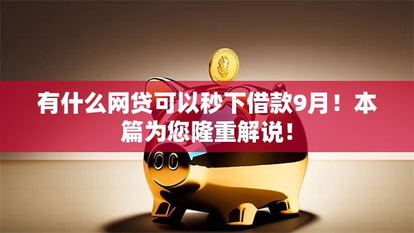 有什么网贷可以秒下借款9月!本篇为您隆重解说! 有什么网贷可以秒下借款9月!本篇为您隆重解说!