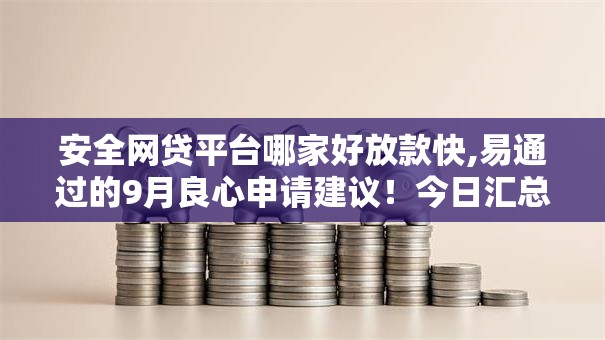 安全网贷平台哪家好放款快,易通过的9月良心申请建议！今日汇总5个安全贷款口子借钱快易通过