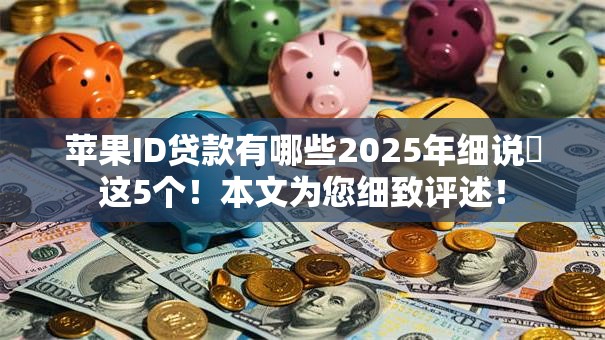 苹果ID贷款有哪些2025年细说这5个!本文为您细致评述! 苹果ID贷款有哪些2025年细说这5个!本文为您细致评述!