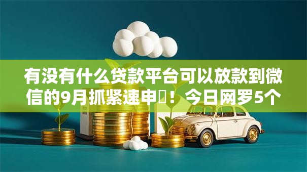 有没有什么贷款平台可以放款到微信的9月抓紧速申!今日网罗5个不用信用卡借款的平台 有没有什么贷款平台可以放款到微信的9月抓紧速申!今日网罗5个不用信用卡借款的平台