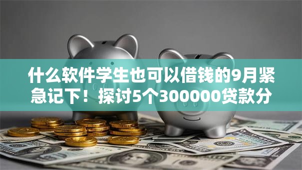 什么软件学生也可以借钱的9月紧急记下!探讨5个300000贷款分期30年 什么软件学生也可以借钱的9月紧急记下!探讨5个300000贷款分期30年