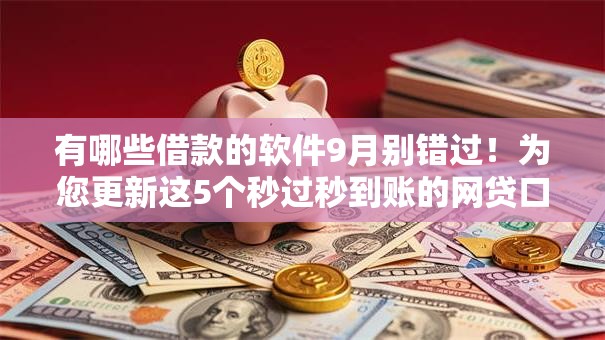 有哪些借款的软件9月别错过!为您更新这5个秒过秒到账的网贷口子 有哪些借款的软件9月别错过!为您更新这5个秒过秒到账的网贷口子
