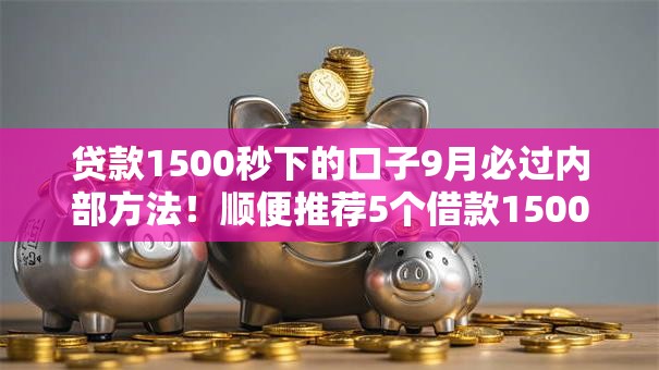 贷款1500秒下的口子9月必过内部方法!顺便推荐5个借款1500秒到的平台 贷款1500秒下的口子9月必过内部方法!顺便推荐5个借款1500秒到的平台