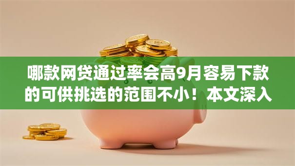 哪款网贷通过率会高9月容易下款的可供挑选的范围不小！本文深入更新这五个黑户借钱app！